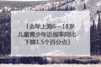 去年上海6—18岁儿童青少年近视率同比下降1.5个百分点