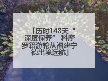 历时148天“深度保养” 科摩罗籍游轮从福建宁德出境远航