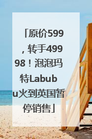 原价599，转手49998！泡泡玛特Labubu火到英国暂停销售
