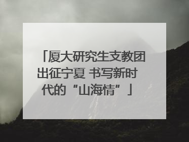 厦大研究生支教团出征宁夏 书写新时代的“山海情”