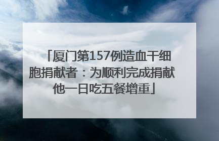 厦门第157例造血干细胞捐献者：为顺利完成捐献 他一日吃五餐增重