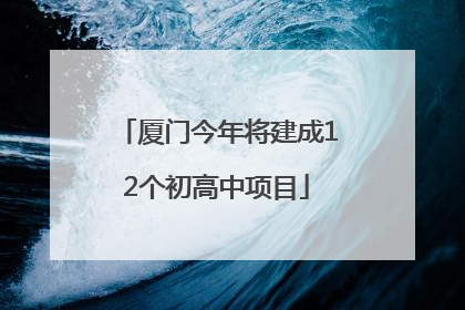 厦门今年将建成12个初高中项目