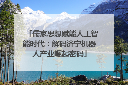 儒家思想赋能人工智能时代：解码济宁机器人产业崛起密码