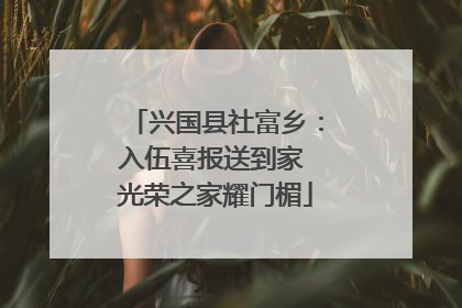 兴国县社富乡：入伍喜报送到家 光荣之家耀门楣