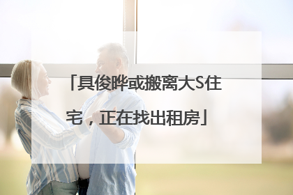 具俊晔或搬离大S住宅，正在找出租房