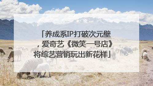 养成系IP打破次元壁，爱奇艺《微笑一号店》将综艺营销玩出新花样