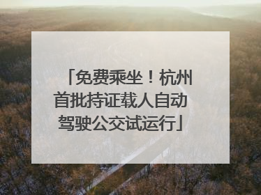 免费乘坐！杭州首批持证载人自动驾驶公交试运行