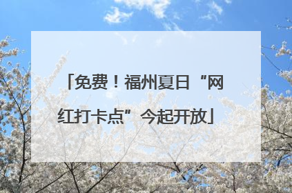 免费！福州夏日“网红打卡点”今起开放