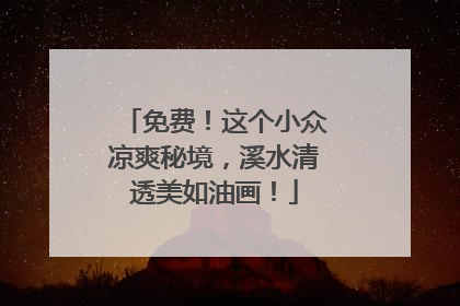 免费！这个小众凉爽秘境，溪水清透美如油画！