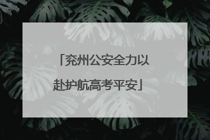 兖州公安全力以赴护航高考平安