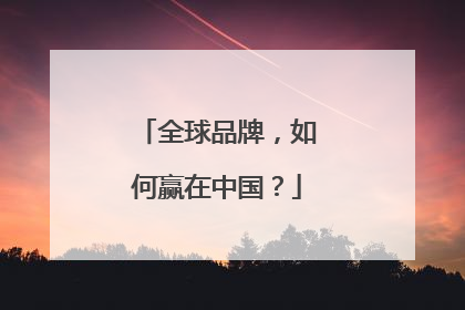 全球品牌，如何赢在中国？