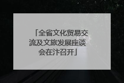全省文化贸易交流及文旅发展座谈会在汴召开