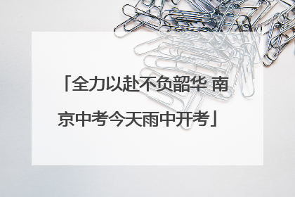 全力以赴不负韶华 南京中考今天雨中开考