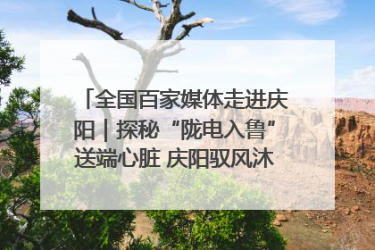全国百家媒体走进庆阳｜探秘“陇电入鲁”送端心脏 庆阳驭风沐光点亮齐鲁万家