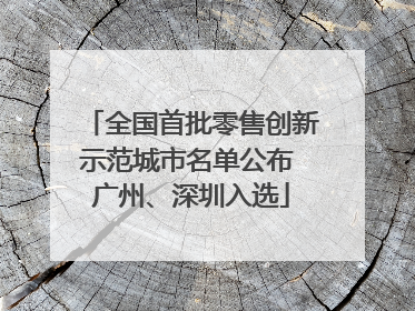 全国首批零售创新示范城市名单公布 广州、深圳入选