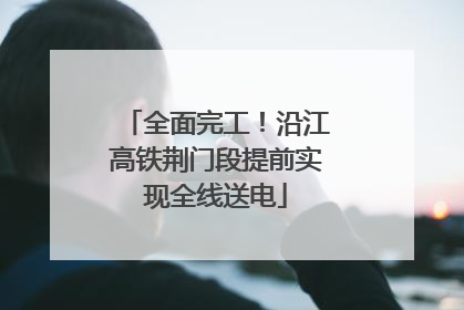 全面完工！沿江高铁荆门段提前实现全线送电