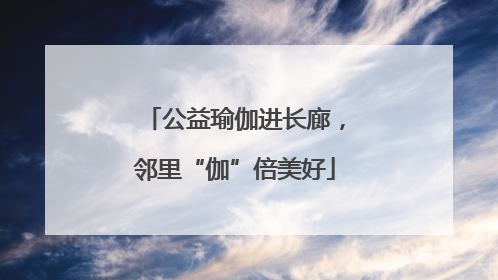 公益瑜伽进长廊，邻里“伽”倍美好