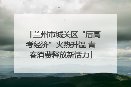 兰州市城关区“后高考经济”火热升温 青春消费释放新活力