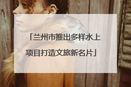 兰州市推出多样水上项目打造文旅新名片