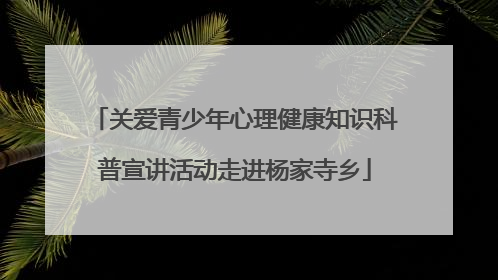 关爱青少年心理健康知识科普宣讲活动走进杨家寺乡