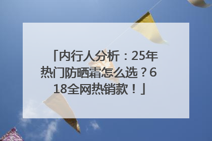 内行人分析：25年热门防晒霜怎么选？618全网热销款！