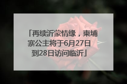 再续沂蒙情缘，柬埔寨公主将于6月27日到28日访问临沂