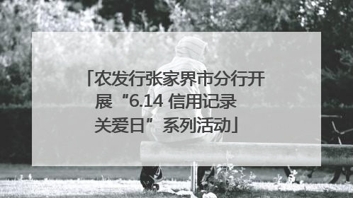 农发行张家界市分行开展“6.14 信用记录关爱日”系列活动