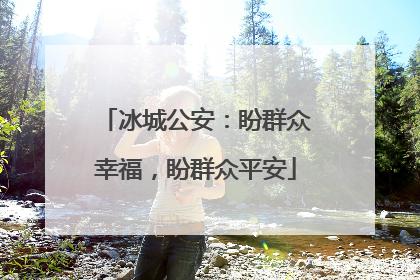 冰城公安：盼群众幸福，盼群众平安
