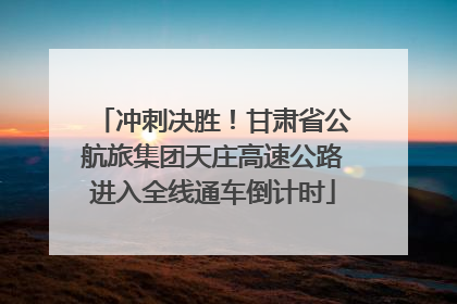 冲刺决胜！甘肃省公航旅集团天庄高速公路进入全线通车倒计时