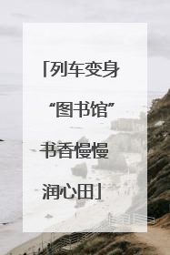 列车变身“图书馆” 书香慢慢润心田