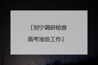 刘宁调研检查高考准备工作
