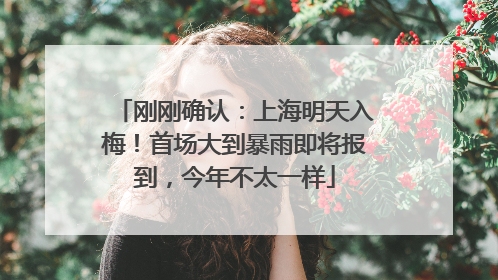刚刚确认：上海明天入梅！首场大到暴雨即将报到，今年不太一样