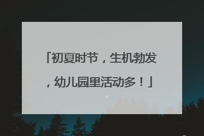初夏时节，生机勃发，幼儿园里活动多！