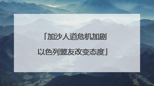 加沙人道危机加剧 以色列盟友改变态度