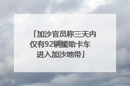 加沙官员称三天内仅有92辆援助卡车进入加沙地带