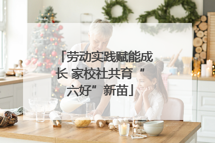 劳动实践赋能成长 家校社共育“六好”新苗