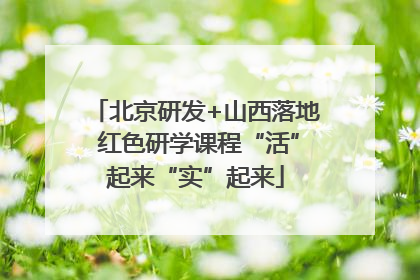 北京研发+山西落地 红色研学课程“活”起来“实”起来