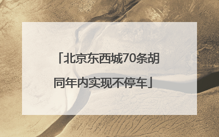 北京东西城70条胡同年内实现不停车