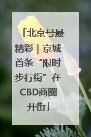 北京号最精彩｜京城首条“限时步行街”在CBD商圈开街