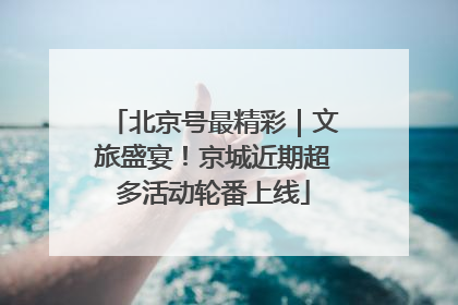 北京号最精彩｜文旅盛宴！京城近期超多活动轮番上线