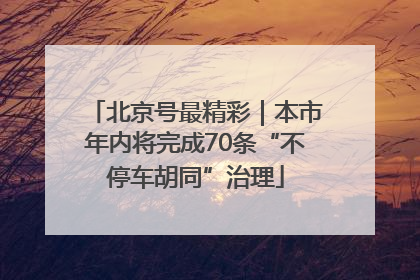 北京号最精彩｜本市年内将完成70条“不停车胡同”治理