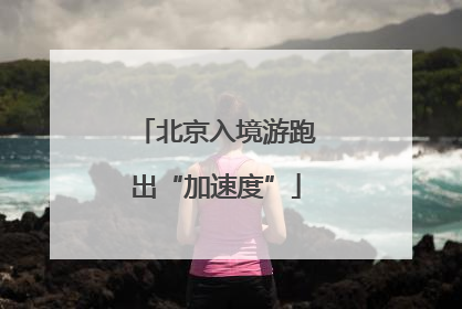 北京入境游跑出“加速度”
