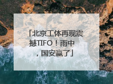 北京工体再现震撼TIFO！雨中，国安赢了