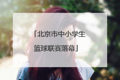 北京市中小学生篮球联赛落幕