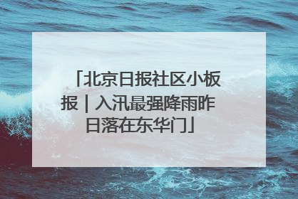北京日报社区小板报｜入汛最强降雨昨日落在东华门
