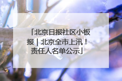 北京日报社区小板报｜北京全市上汛！责任人名单公示