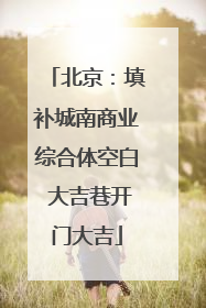 北京：填补城南商业综合体空白 大吉巷开门大吉
