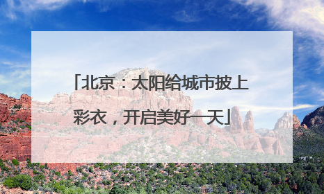 北京：太阳给城市披上彩衣，开启美好一天