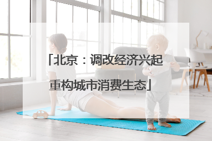 北京：调改经济兴起 重构城市消费生态
