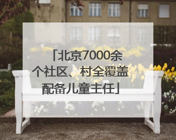 北京7000余个社区、村全覆盖配备儿童主任